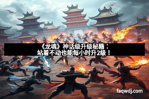 《龙魂》神话级升级秘籍：站着不动也能每小时升2级！